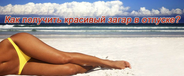 Как получить красивый загар в отпуске? Как получить красивый загар в отпуске?
